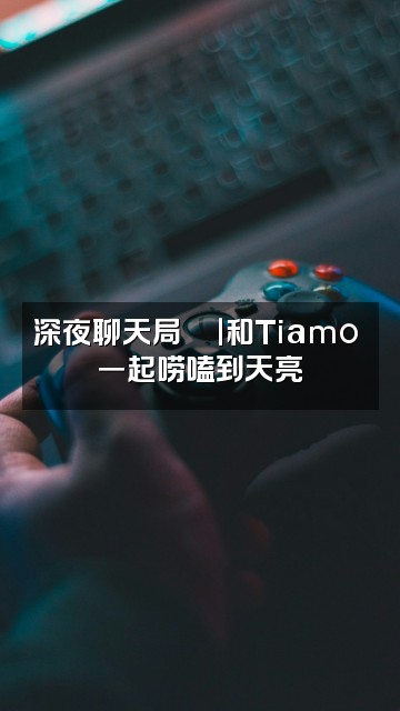 抖音Tiamo⚜️视频封面:深夜聊天局💬|和Tiamo⚜️一起唠嗑到天亮